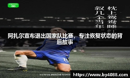 阿扎尔宣布退出国家队比赛，专注恢复状态的背后故事