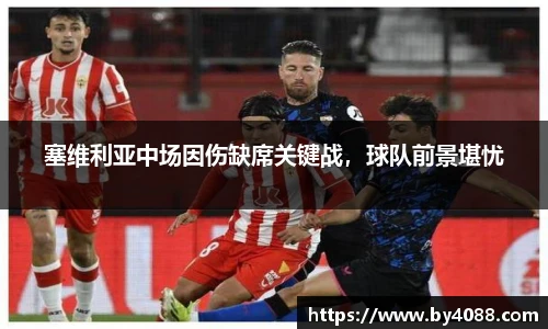 塞维利亚中场因伤缺席关键战，球队前景堪忧