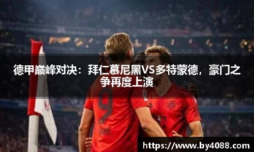 德甲巅峰对决：拜仁慕尼黑VS多特蒙德，豪门之争再度上演