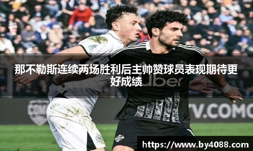 那不勒斯连续两场胜利后主帅赞球员表现期待更好成绩