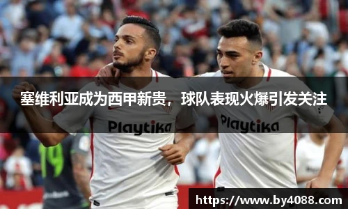 塞维利亚成为西甲新贵，球队表现火爆引发关注