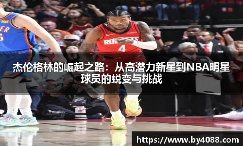 杰伦格林的崛起之路：从高潜力新星到NBA明星球员的蜕变与挑战