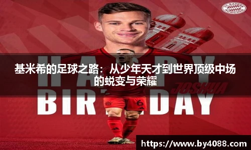 基米希的足球之路：从少年天才到世界顶级中场的蜕变与荣耀