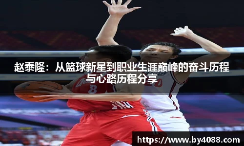赵泰隆：从篮球新星到职业生涯巅峰的奋斗历程与心路历程分享