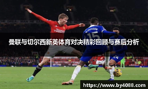 曼联与切尔西新英体育对决精彩回顾与赛后分析