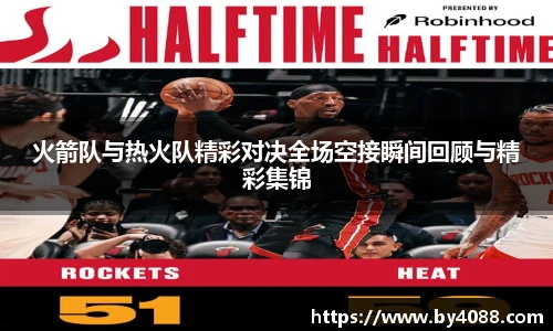 火箭队与热火队精彩对决全场空接瞬间回顾与精彩集锦