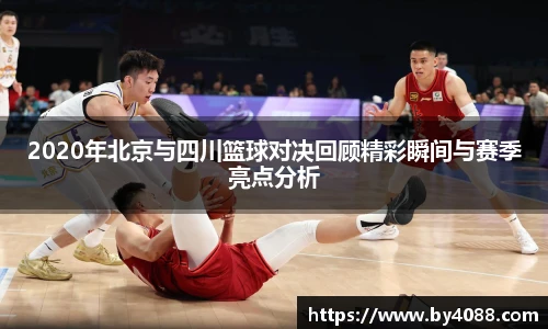 2020年北京与四川篮球对决回顾精彩瞬间与赛季亮点分析