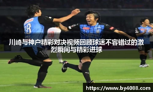 川崎与神户精彩对决视频回顾球迷不容错过的激烈瞬间与精彩进球