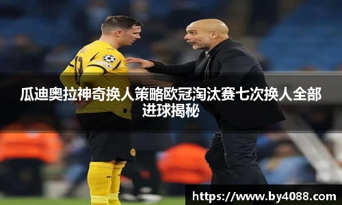瓜迪奥拉神奇换人策略欧冠淘汰赛七次换人全部进球揭秘